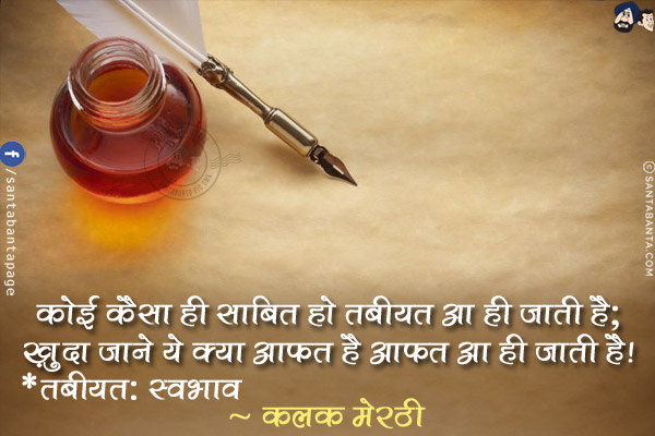 कोई कैसा ही साबित हो तबीयत आ ही जाती है;<br/>
ख़ुदा जाने ये क्या आफ़त है आफ़त आ ही जाती है!<br/><br/>
*तबीयत: स्वभाव