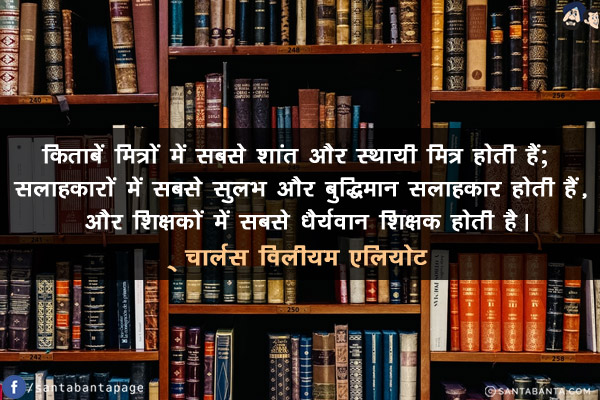 किताबें मित्रों  में सबसे शांत और स्थायी मित्र  होती हैं; सलाहकारों में सबसे सुलभ और बुद्धिमान सलाहकार होती हैं, और शिक्षकों में सबसे धैर्यवान शिक्षक होती है!