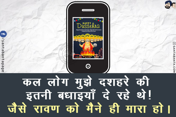 कल लोग मुझे दशहरे की इतनी बधाइयाँ दे रहे थे!<br/>
जैसे रावण को मैने ही मारा हो।