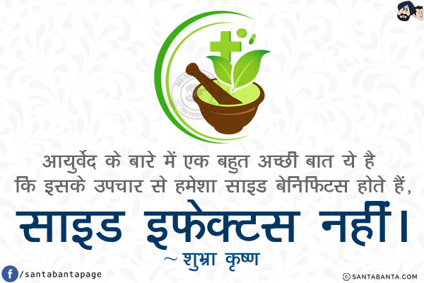 आयुर्वेद के बारे में एक बहुत अच्छी बात ये है कि इसके उपचार से हमेशा साइड बेनिफिट्स होते हैं, साइड इफेक्ट्स नहीं।