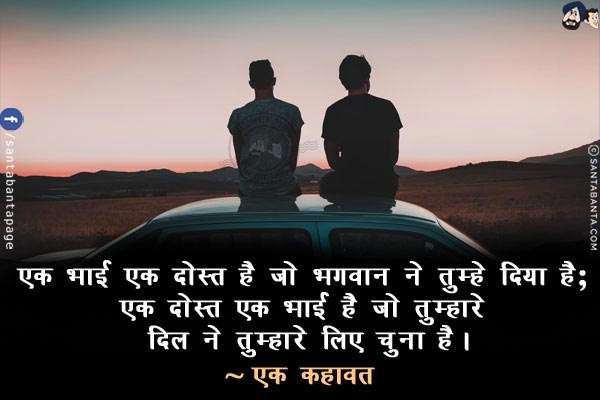 एक भाई एक दोस्त है जो भगवान् ने तुम्हे दिया है; एक दोस्त एक भाई है जो तुम्हारे दिल ने तुम्हारे लिए चुना है।