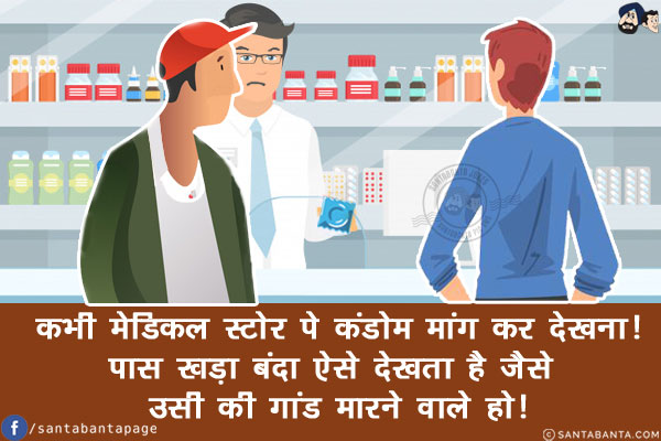 कभी मेडिकल स्टोर पे कंडोम मांग कर देखना!<br/>
पास खड़ा बंदा ऐसे देखता है जैसे उसी की गांड मारने वाले हो!