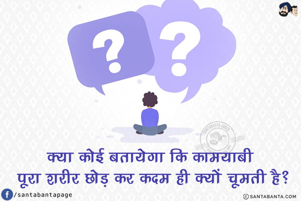 क्या कोई बतायेगा कि<br/>
कामयाबी पूरा शरीर छोड़ कर कदम ही क्यों चूमती है?