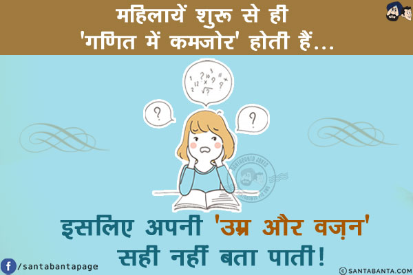 महिलायें शुरू से ही 'गणित में कमजोर' होती हैं...<br/>
<br/>
<br/>
इसलिए अपनी 'उम्र और वजन' सही नहीं बता पाती!