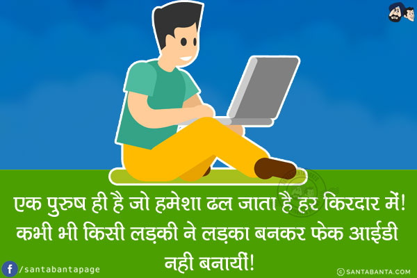 एक पुरुष ही है जो हमेशा ढल जाता है हर किरदार में!<br/>
कभी भी किसी लड़की ने लड़का बनकर फेक आईडी नही बनायीं!