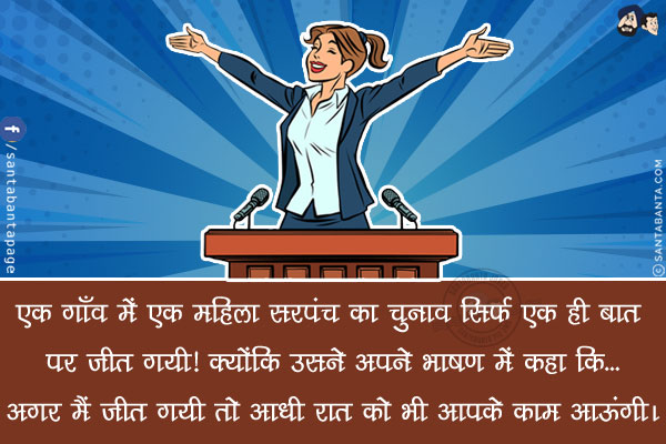 एक गाँव में एक महिला सरपंच का चुनाव सिर्फ एक ही बात पर जीत गयी! क्योंकि उसने अपने भाषण में  कहा कि...<br/>
.<br/>
.<br/>
.<br/>
.<br/>
.<br/>
.<br/>
अगर मैं जीत गयी तो आधी रात को भी आपके काम आऊंगी।