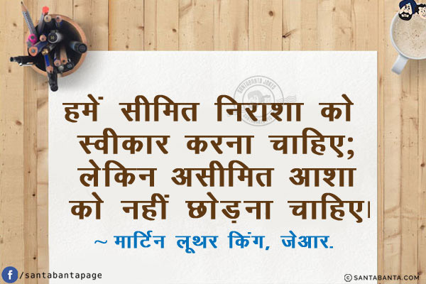 हमें सीमित निराशा को स्वीकार करना चाहिए; लेकिन असीमित आशा को नहीं छोड़ना चाहिए!