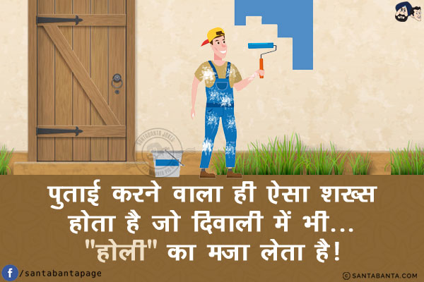 पुताई करने वाला ही ऐसा शख्स होता है जो दिवाली में भी...<br/>
.<br/>
.<br/>
. <br/>
.<br/>
.<br/>
.<br/>
`होली` का मज़ा लेता है!