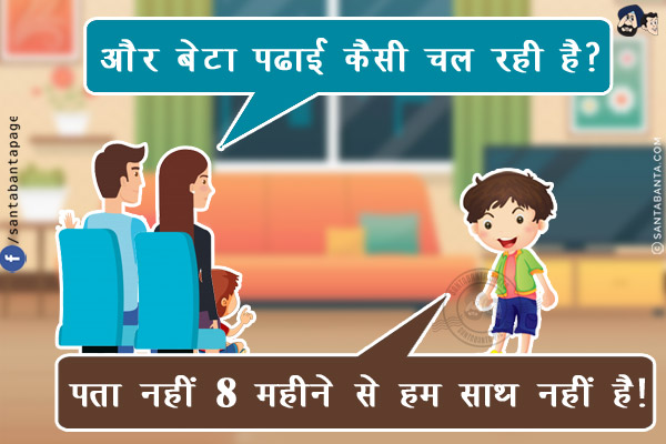 रिश्तेदार: और बेटा पढाई कैसी चल रही है?<br/>
लड़का: पता नहीं 8 महीने से हम साथ नहीं है!