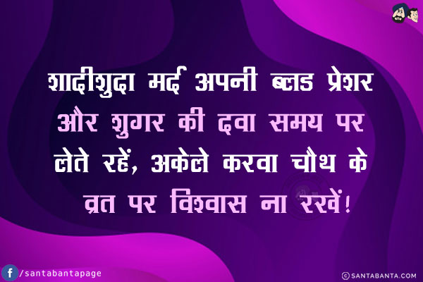 शादीशुदा मर्द अपनी ब्लड प्रेशर और शुगर की दवा समय पर लेते रहें,<br/>
अकेले करवा चौथ के व्रत पर विश्वास ना रखें!