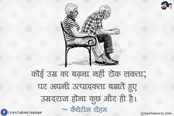 कोई उम्र का बढ़ना नहीं रोक सकता; पर अपनी उत्पादकता बढाते हुए उम्रदराज़ होना कुछ और ही है!