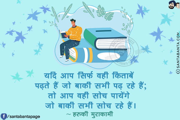 यदि आप सिर्फ वही किताबें पढ़ते हैं जो बाकी सभी पढ़ रहे हैं; तो आप वही सोच पायेंगे जो बाकी सभी सोच रहे हैं!