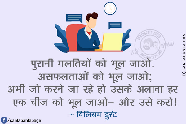 पुरानी गलतियों को भूल जाओ! असफलताओं को भूल जाओ; अभी जो करने जा रहे हो उसके अलावा हर एक चीज को भूल जाओ- और उसे करो!