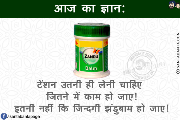 आज का ज्ञान:<br/>
टेंशन उतनी ही लेनी चाहिए जितने में काम हो जाए!<br/>
इतनी नहीं कि ज़िन्दगी झंडुबाम हो जाए!
