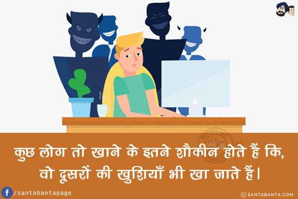 कुछ लोग तो खाने के इतने शौक़ीन होते हैं कि,<br/>
वो दूसरों की खुशियाँ भी खा जाते हैं।