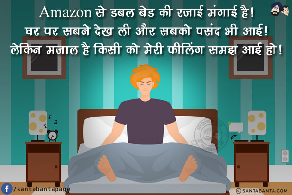 Amazon से डबल बेड की रजाई मंगाई है!<br/>
घर पर सबने देख ली और सबको पसंद भी आई!<br/>
लेकिन मजाल है किसी को मेरी फीलिंग समझ आई हो!