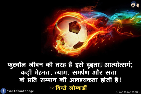 फुटबॉल जीवन की तरह है - इसे दृढ़ता, आत्मोत्सर्ग; कड़ी मेहनत, त्याग, समर्पण और सत्ता के प्रति सम्मान की आवश्यकता होती है!