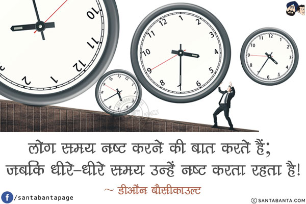 लोग समय नष्ट करने की बात करते हैं; जबकि धीरे-धीरे समय उन्हें नष्ट करता रहता है!