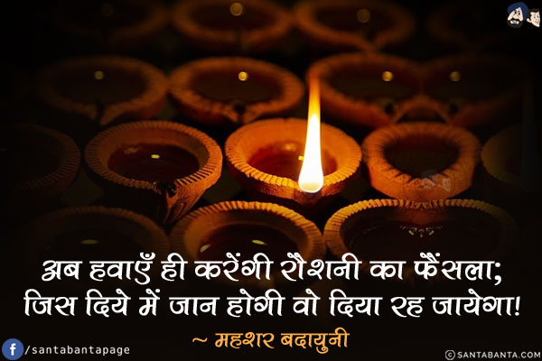 अब हवाएँ ही करेंगी रौशनी का फैंसला;<br/>
जिस दिये में जान होगी वो दिया रह जायेगा!