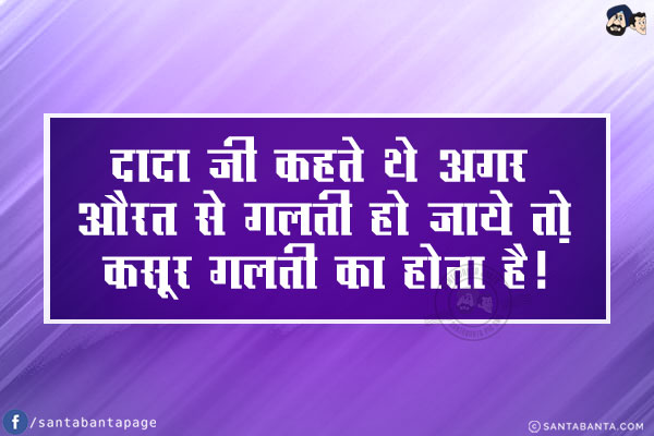 दादा जी कहते थे अगर औरत से गलती हो जाये तो...<br/>
कसूर गलती का होता है!