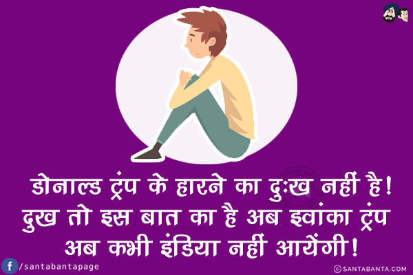 डोनाल्ड ट्रंप के हारने का दुःख नहीं है!<br/>
दुख तो इस बात का है अब इवांका ट्रंप अब कभी इंडिया नहीं आयेंगी!