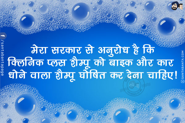 मेरा सरकार से अनुरोध है कि<br/>
क्लिनिक प्लस शैम्पू को बाइक और कार धोने वाला शैम्पू घोषित कर देना चाहिए!