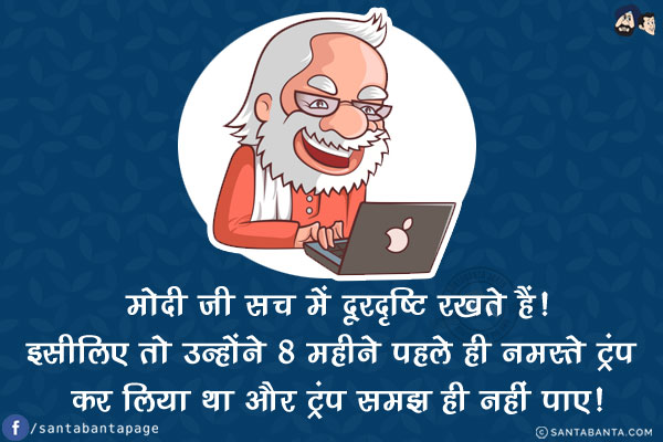 मोदी जी सच में दूरदृष्टि रखते हैं!<br/>
इसीलिए तो उन्होंने 8 महीने पहले ही नमस्ते ट्रंप कर लिया था और ट्रंप समझ ही नहीं पाए!