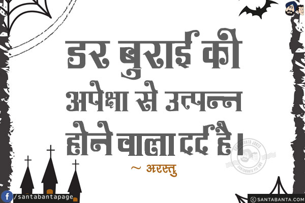 डर बुराई की अपेक्षा से उत्पन्न होने वाला दर्द है!