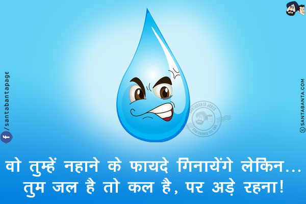 वो तुम्हें नहाने के फायदे गिनायेंगे लेकिन...<br/>
तुम जल है तो कल है, पर अड़े रहना!