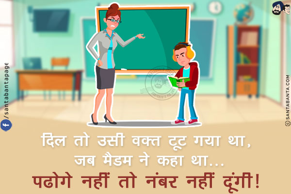 दिल तो उसी वक़्त टूट गया था, जब मैडम ने कहा था...<br/>
पढोगे नहीं तो नंबर नहीं दूंगी!