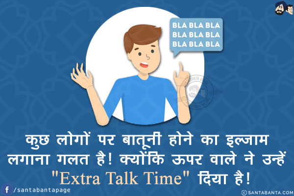 कुछ लोगों पर बातूनी होने का इल्ज़ाम लगाना ग़लत है!<br/>
क्योंकि ऊपर वाले ने उन्हें `Extra Talk Time` दिया है!