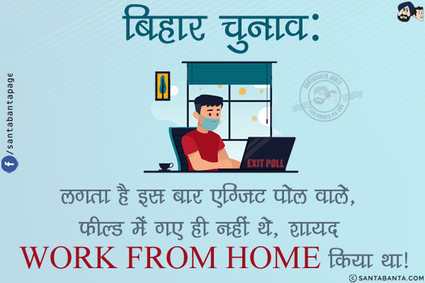 बिहार चुनाव:<br/>
लगता है इस बार एग्ज़िट पोल वाले, फील्ड में गए ही नहीं थे, शायद WORK FROM HOME किया था!