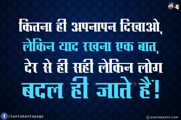 कितना ही अपनापन दिखाओ, लेकिन याद रखना एक बात,<br/>
देर से ही सही लेकिन लोग बदल ही जाते हैं!