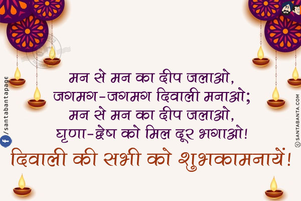 मन से मन का दीप जलाओ,<br/>
जगमग-जगमग दि‍वाली मनाओ;<br/>
मन से मन का दीप जलाओ,<br/>
घृणा-द्वेष को मिल दूर भगाओ!<br/>
दिवाली की सभी को शुभकामनायें!