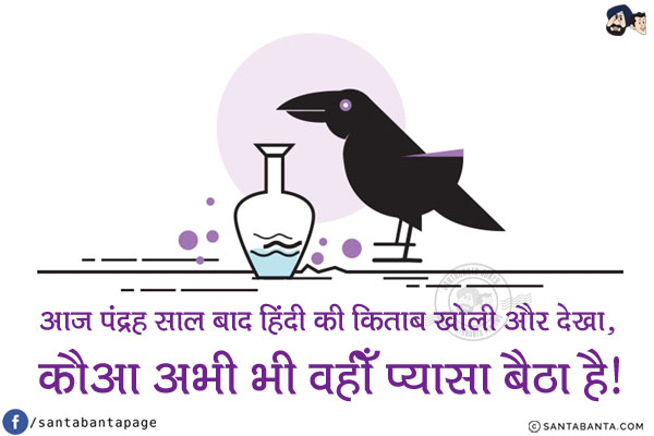 आज पंद्रह साल बाद हिंदी की किताब खोली और देखा,<br/>
कौआ अभी भी वहीँ प्यासा बैठा है!