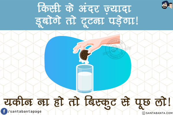 किसी के अंदर ज़्यादा डूबोगे तो टूटना पड़ेगा!<br/>
यकीन ना हो तो बिस्कुट से पूछ लो!