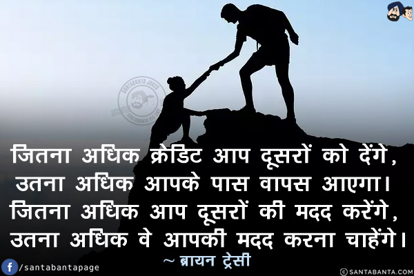 जितना अधिक क्रेडिट आप दूसरों को देंगे, उतना अधिक आपके पास वापस आएगा। जितना अधिक आप दूसरों की मदद करेंगे, उतना अधिक वे आपकी मदद करना चाहेंगे।