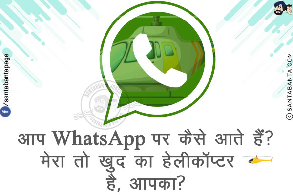 आप WhatsApp पर कैसे आते हैं?<br/>
मेरा तो खुद का हेलीकॉप्टर 🚁 है, आपका?