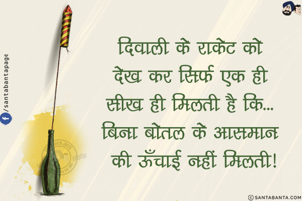 दिवाली के राकेट को देख कर सिर्फ एक ही सीख ही मिलती है कि...<br/>
बिना बोतल के आसमान की ऊँचाई नहीं मिलती!