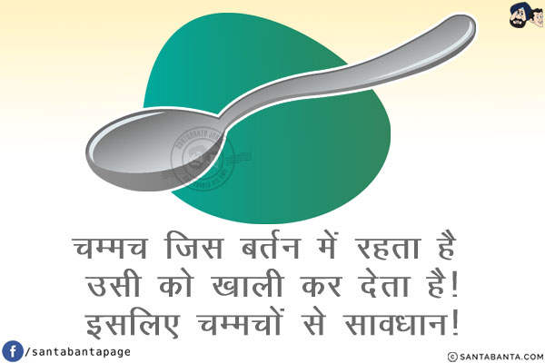 चम्मच जिस बर्तन में रहता है उसी को खाली कर देता है!<br/>
इसलिए चम्मचों से सावधान!