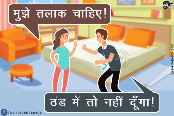 पत्नी: मुझे तलाक चाहिए!<br/>
पति: ठंड में तो नहीं दूँगा!