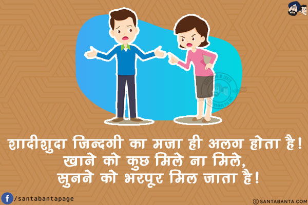 शादीशुदा ज़िन्दगी का मज़ा ही अलग होता है!<br/>
खाने को कुछ मिले ना मिले, सुनने को भरपूर मिल जाता है!