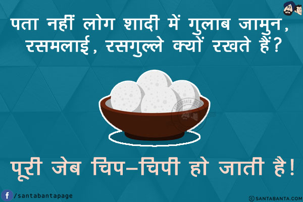 पता नहीं लोग शादी में गुलाब जामुन, रसमलाई, रसगुल्ले क्यों रखते हैं?<br/>
.<br/>
.<br/>
.<br/>
.<br/>
.<br/>
.<br/>
पूरी जेब चिप-चिपी हो जाती है!