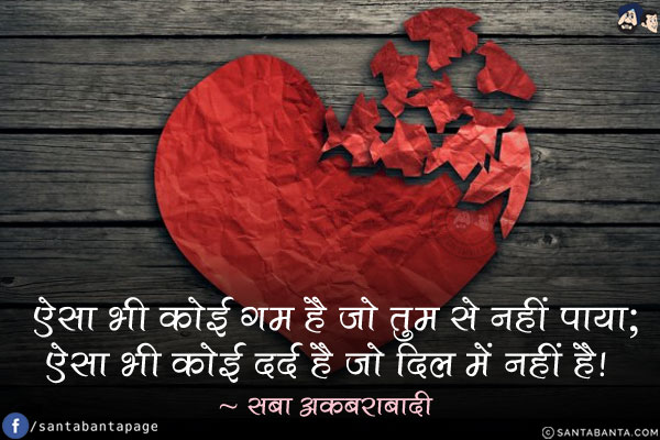 ऐसा भी कोई ग़म है जो तुम से नहीं पाया;<br/>
ऐसा भी कोई दर्द है जो दिल में नहीं है!