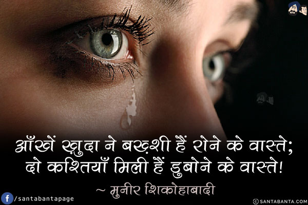 आँखें ख़ुदा ने बख़्शी हैं रोने के वास्ते;<br/>
दो कश्तियाँ मिली हैं डुबोने के वास्ते!