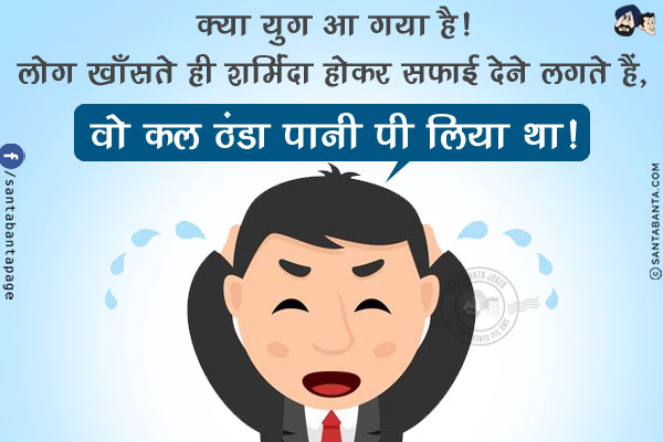 क्या युग आ गया है!<br/>
लोग खाँसते ही शर्मिंदा होकर सफाई देने लगते हैं,<br/>
`वो कल ठंडा पानी पी लिया था!`