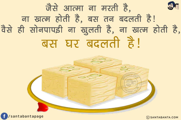 जैसे आत्मा ना मरती है, ना खत्म होती है, बस तन बदलती है!<br/>
वैसे ही सोनपापड़ी ना खुलती है, ना ख़त्म होती है, बस घर बदलती है!