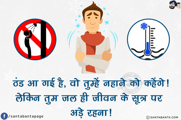 ठंड आ गई है, वो तुम्हें नहाने को कहेंगे!<br/>
लेकिन तुम जल ही जीवन के सूत्र पर अड़े रहना!