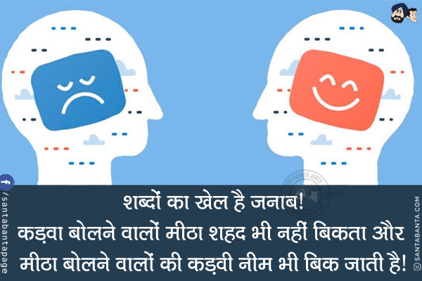 शब्दों का खेल है जनाब!<br/>
कड़वा बोलने वालों मीठा शहद भी नहीं बिकता और मीठा बोलने वालों की कड़वी नीम भी बिक जाती है!