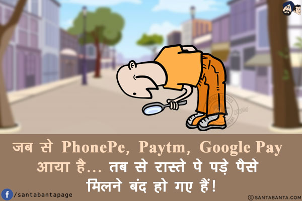 जब से PhonePe, Paytm, Google Pay आया है...<br/>
तब से रास्ते पे पड़े पैसे मिलने बंद हो गए हैं!